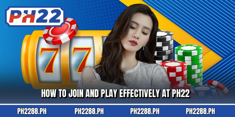 How to join and play effectively at ph22